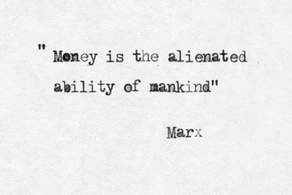 Money is the alienated ability of mankind" " Marx 