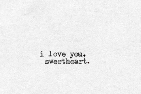 i love you. , sweetheart.