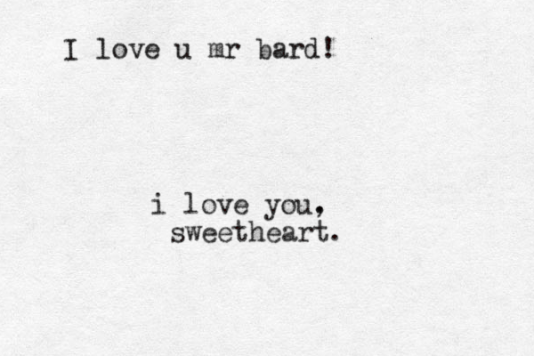 i love you. , sweetheart. I love u mr bard!