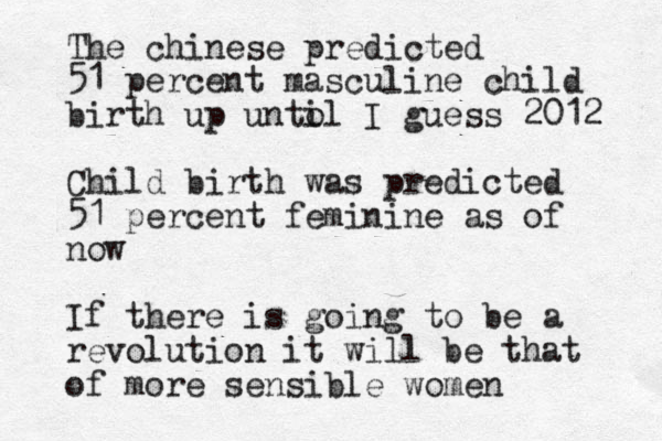 The chinese predicted 51 percent masculine child birth up unto il I guess 2012 Child birth was predicted 51 percent feminine as of now If there is going to be a revolution it will be that of more sensible women