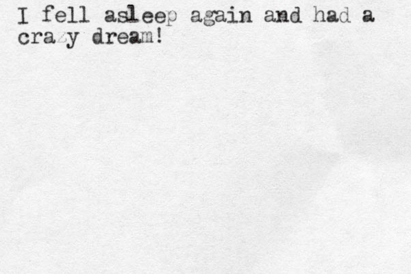 I fell asleep again and had a crazy dream!