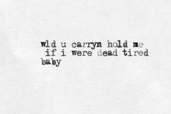 wld u carryn hold me if i were dead tired baby