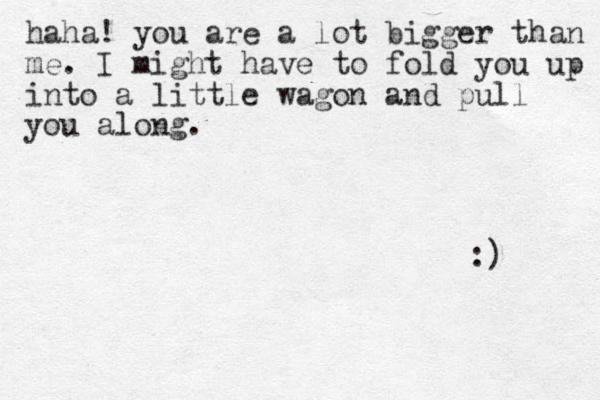 haha! you are a lot bigger than me. I might have to fold you up into a little wagon and pull you along. :) 