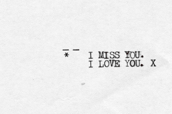 _ _ * I MISS YOU. I LOVE YOU. X X 