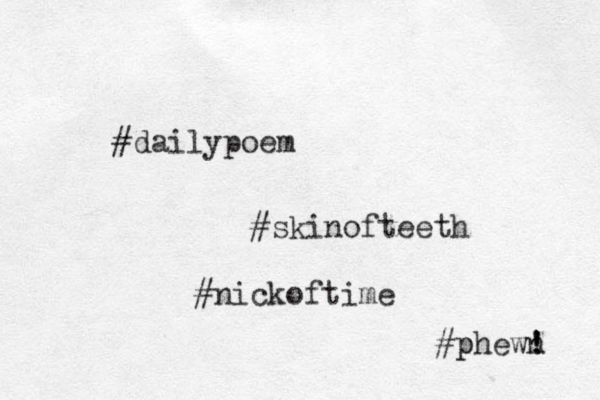 #dailypoem #skinofteeth #nickoftime #phewn ! ! p 