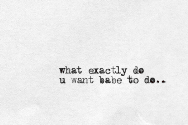 what exactly do u want babe to do.. 