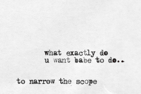 what exactly do u want babe to do.. to narrow the scope