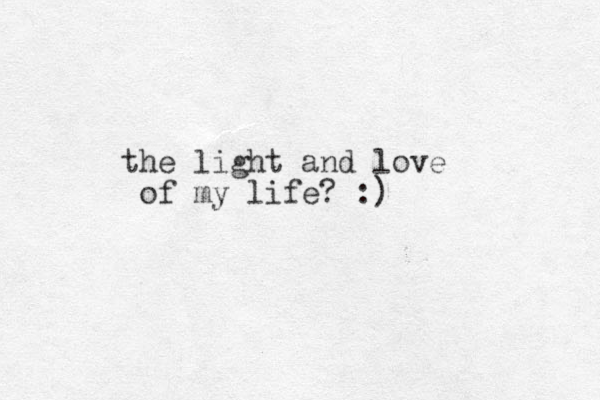 the light and love of my life? :)