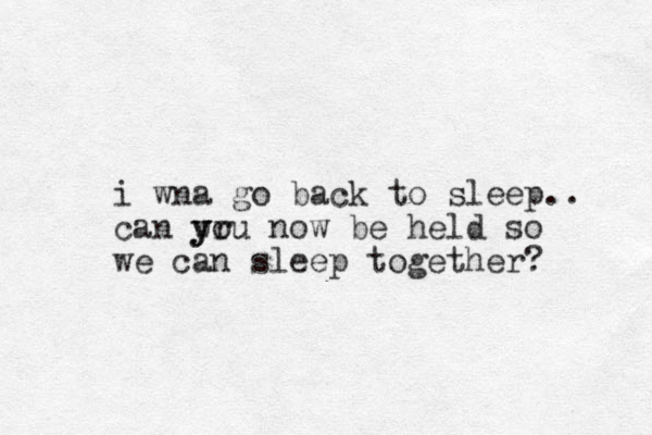 i wna go back to sleep.. can wr y y you now be held so we can sleep together? 