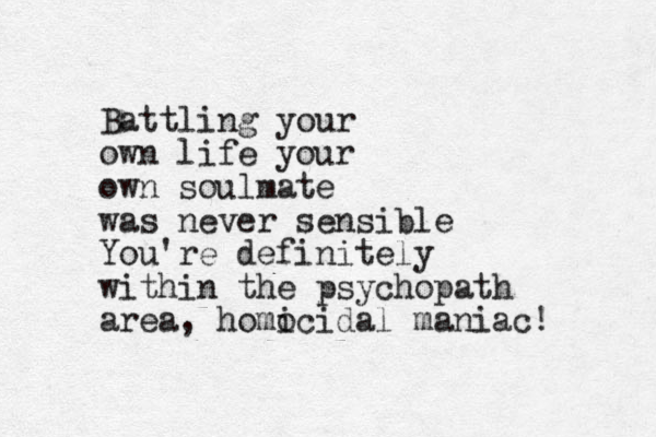 Battling your own life your own soulmate was never sensible You're definitely within the psychopath area, homo icidal maniac! 