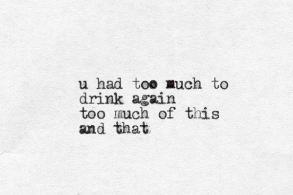u had too much to drink again too much of this and that 