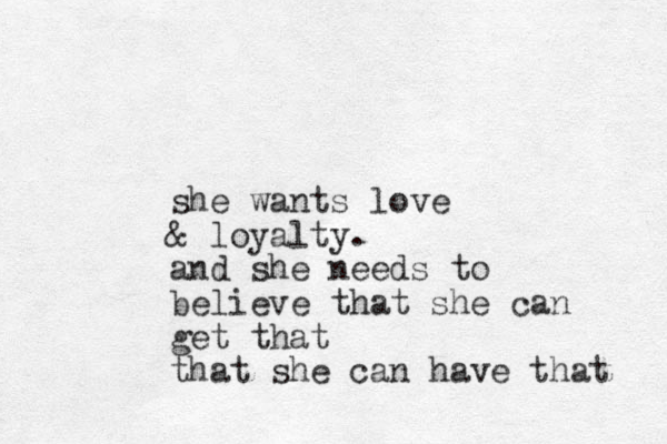she wants love & loyalty. and she needs to believe that she can get that that she can have that 