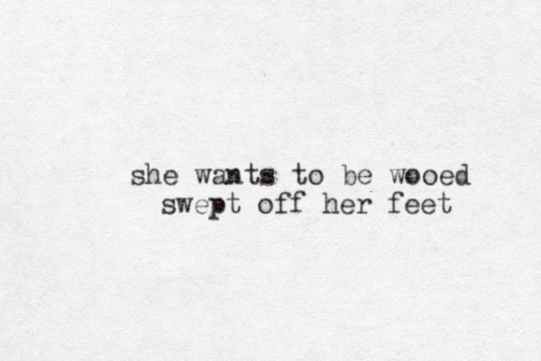 she wants to be wooed swept off her feet 