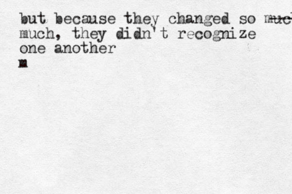 but because they changed so mucb --- much , they didn't recognize one another m