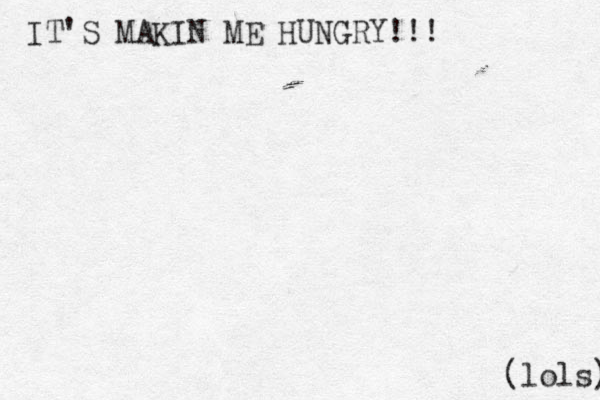 IT'S MAKIN ME HUNGRY!!! (lols) 