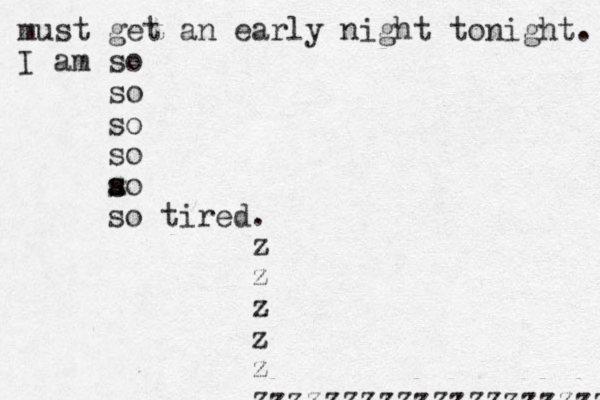 must get an early night tonight. I am so so so so ao so tired. s s z z z z z zzzzzzzzzzzzzzzzzzzz 