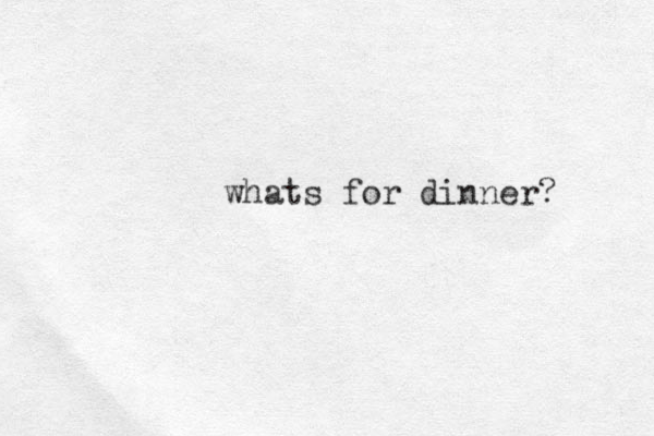 whats for dinner? 