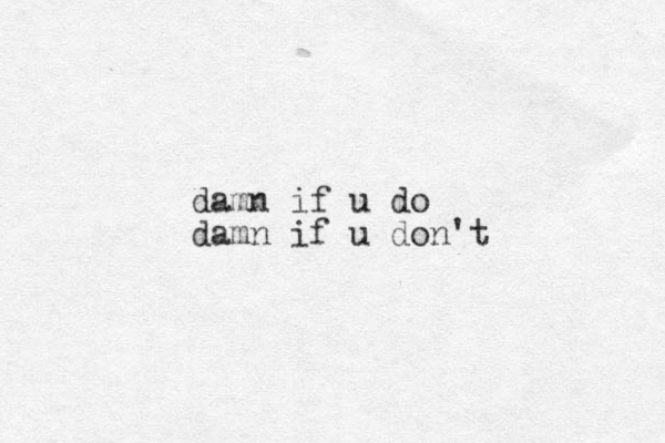 damn if u do damn if u don't