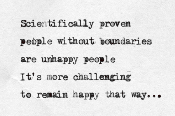 Scientifically proven peip ople without boundaries are unhappy people It's more challenging to remain happy that way... 