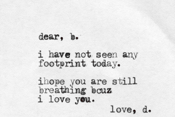 dear , b. i havr not e e seen any footprint today. ihope you are still breathing bcuz i love you. love, d.