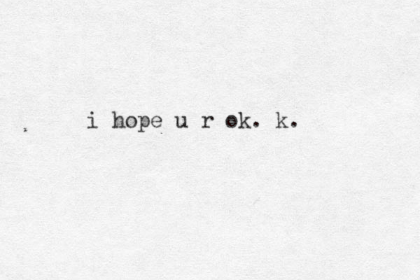 i hope u r ok. k.