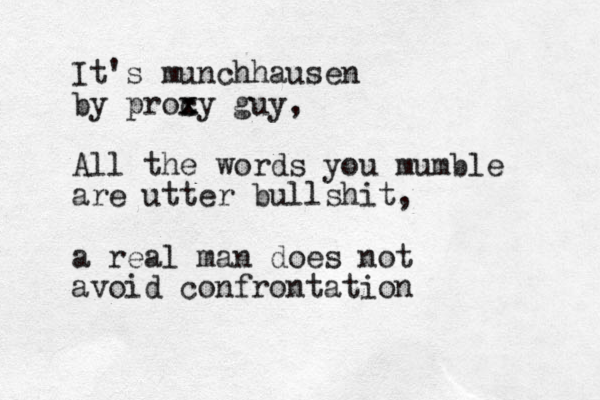 It's munchhausen by proc x xy guy, All the words you mumble are utter bullshit, a real man does not avoid confrontation