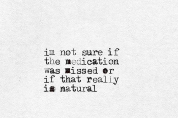 im not sure if the medication was missed or if that really is natural 