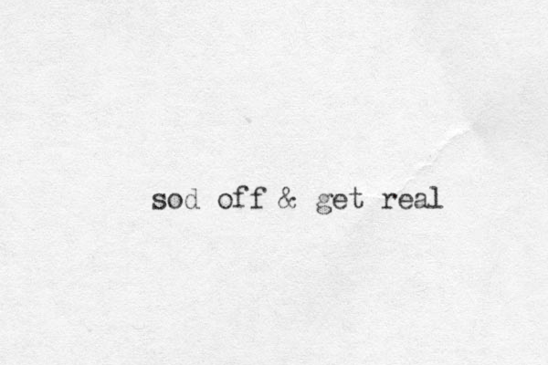 sod off & get real 
