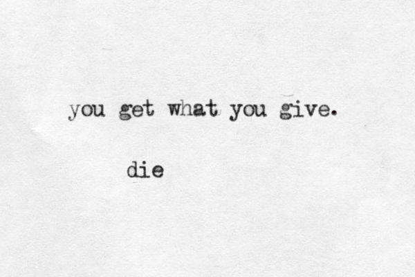 you get what you give. die