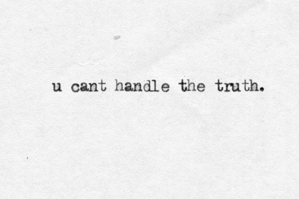 u cant handle the truth. 