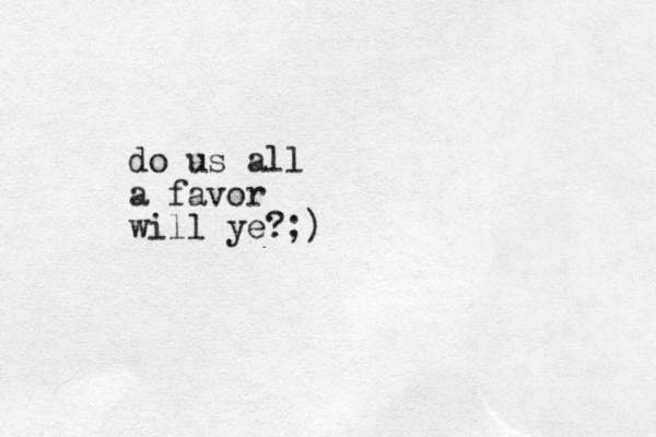 do us all a favor will ye?;)