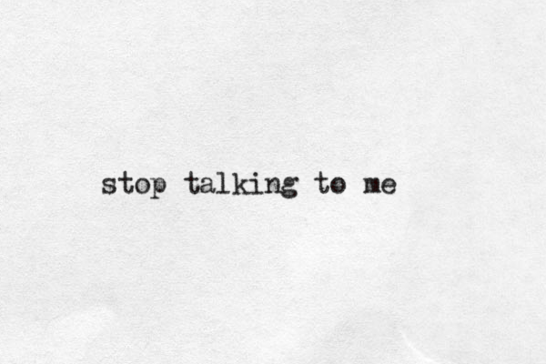 stop talking to me