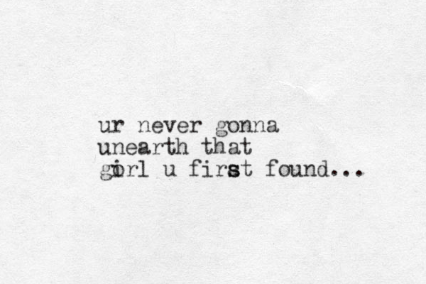 ur never gonna unearth that gorl i u firat s s found... 