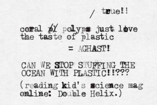coral pl // polyps just live o o the taste of plastic = AGHAST! CAN WE ATOP S S STUFFING THE OCEAN WITH PLASTIC!!??? (reading h k kid's science mag online: Double Helix.) / teue r r !! 