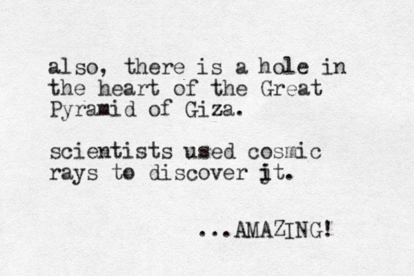 also, there is a hole in the heart of the Great Pyramid of Giza z . scientists used cosmic rays to discover jt i i . ...AMAZING! 