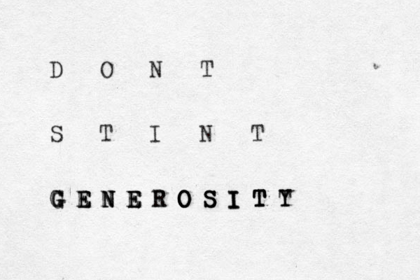 D O N T S T I N T G E N E E R R O S I T Y G G G E E E N N N E E E O O O O S S S I I I T T T Y T 