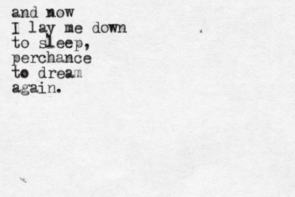 and now I lay me down to sleep, perchance to dream again. 