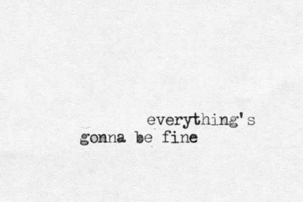 everything's gonna be fine 