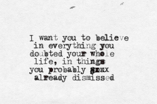 I want you to believe in everything you doubted your whole life, in things you probably you already dismissed cccxxxx 