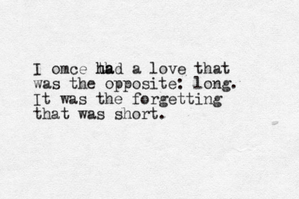 I omce th had ha a love that was the opposite: long. It was the forgetting that was short.