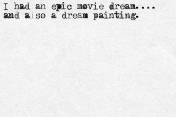 I had an epic movie dream.... and also a dream painting. 
