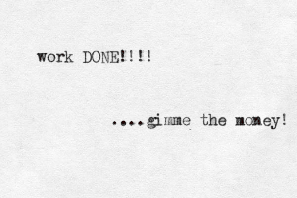 work DONE!!!! ....gimme the money! 