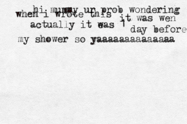 hi mummy ur prob wondering when i wrote this it was wen actually it e was 1 day before my sho my shower so yaaaaaaaaaaaaaa 