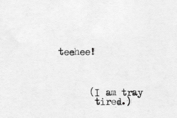 teehee! (I am tray tired.) 