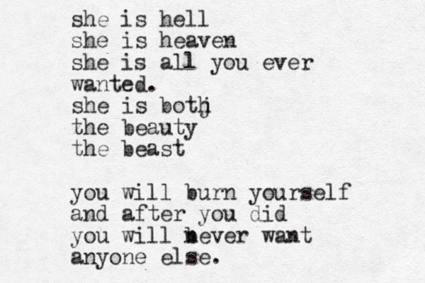 she is hell she is heaven she is all you ever wanted. she is botj h zhe t beauty the beast you will burn yourself and after you did you will b never want anyone else.