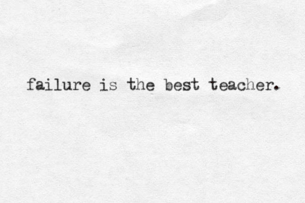 failure is the best teacher. 
