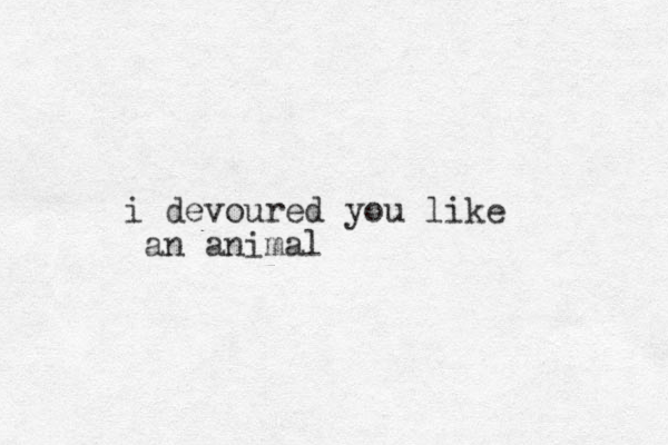 i devoured you like an animal 