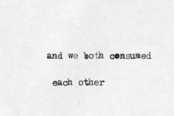 and we both consumed each other