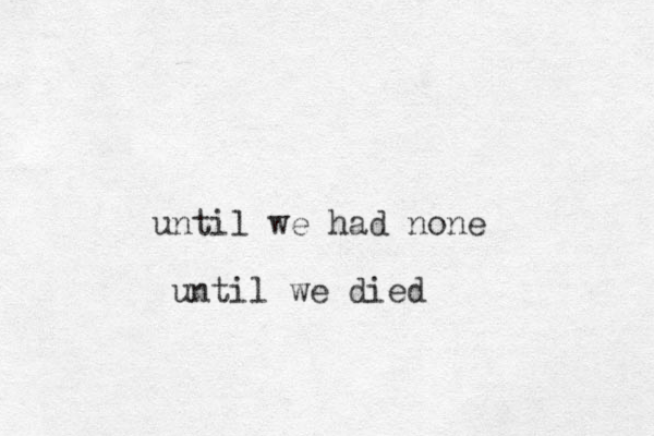 until we had none until we died