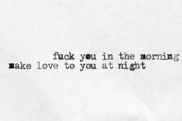 fuck you in the morning make love to you at night 